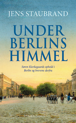 Jens Staubrand UNDER BERLINS HIMMEL Søren Kierkegaards ophold i Berlin og brevene derfra