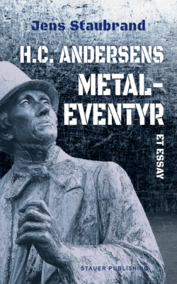 Jens Staubrand H.C. ANDERSENS METALEVENTYR Et essay [H.C. ANDERSEN’S METAL FAIRYTALE An essay]